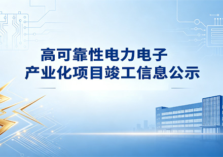 高可靠性电力电子产业化项目竣工信息公示